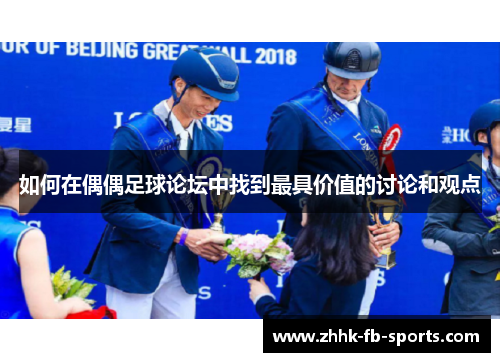 如何在偶偶足球论坛中找到最具价值的讨论和观点 如何在偶偶足球论坛中找到最具价值的讨论和观点
