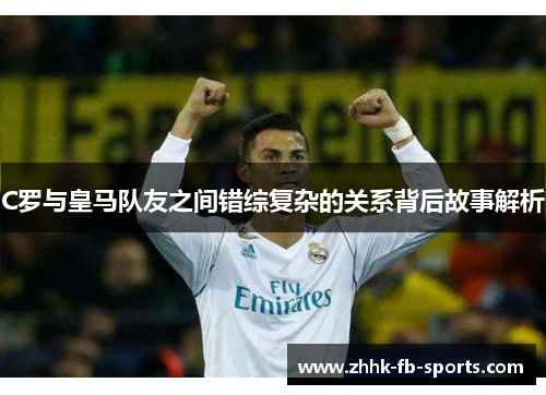 C罗与皇马队友之间错综复杂的关系背后故事解析