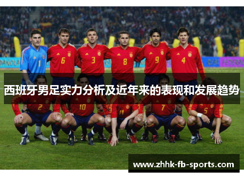 西班牙男足实力分析及近年来的表现和发展趋势