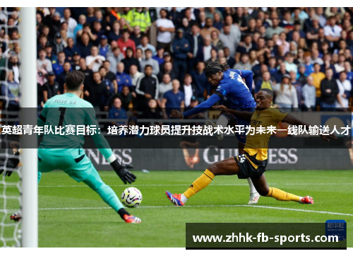 英超青年队比赛目标：培养潜力球员提升技战术水平为未来一线队输送人才