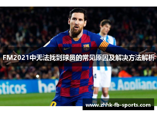 FM2021中无法找到球员的常见原因及解决方法解析 FM2021中无法找到球员的常见原因及解决方法解析