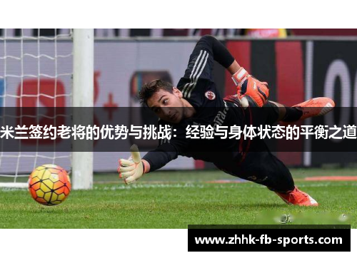 米兰签约老将的优势与挑战:经验与身体状态的平衡之道 米兰签约老将的优势与挑战:经验与身体状态的平衡之道