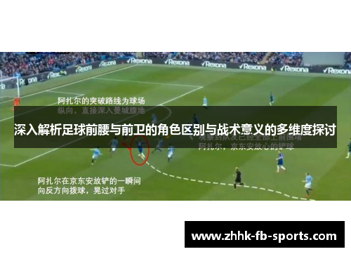 深入解析足球前腰与前卫的角色区别与战术意义的多维度探讨 深入解析足球前腰与前卫的角色区别与战术意义的多维度探讨