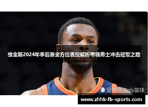 维金斯2024年季后赛全方位表现解析带领勇士冲击冠军之路 维金斯2024年季后赛全方位表现解析带领勇士冲击冠军之路