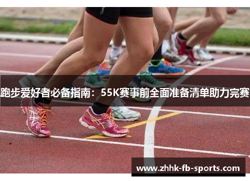 跑步爱好者必备指南:55K赛事前全面准备清单助力完赛 跑步爱好者必备指南:55K赛事前全面准备清单助力完赛
