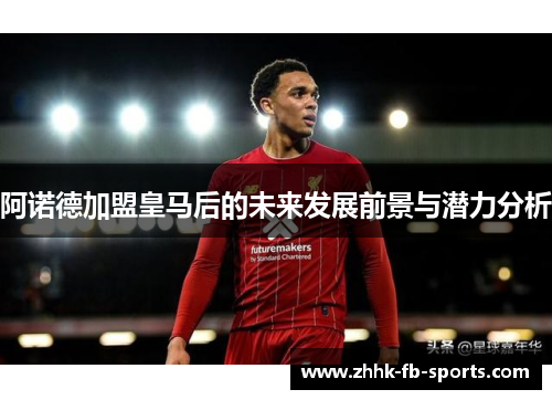 阿诺德加盟皇马后的未来发展前景与潜力分析