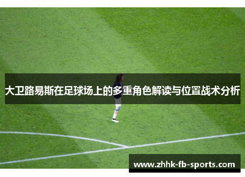 大卫路易斯在足球场上的多重角色解读与位置战术分析