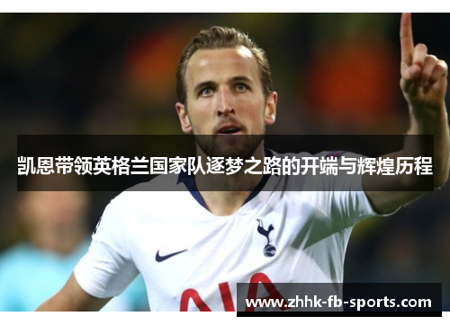 凯恩带领英格兰国家队逐梦之路的开端与辉煌历程