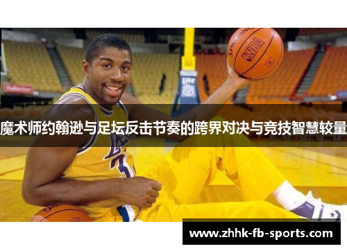 魔术师约翰逊与足坛反击节奏的跨界对决与竞技智慧较量