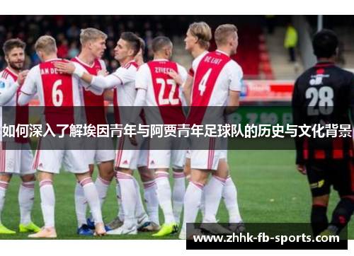 如何深入了解埃因青年与阿贾青年足球队的历史与文化背景 如何深入了解埃因青年与阿贾青年足球队的历史与文化背景