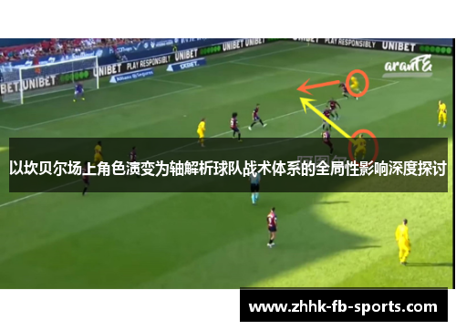 以坎贝尔场上角色演变为轴解析球队战术体系的全局性影响深度探讨 以坎贝尔场上角色演变为轴解析球队战术体系的全局性影响深度探讨