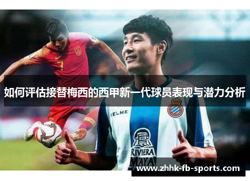 如何评估接替梅西的西甲新一代球员表现与潜力分析 如何评估接替梅西的西甲新一代球员表现与潜力分析