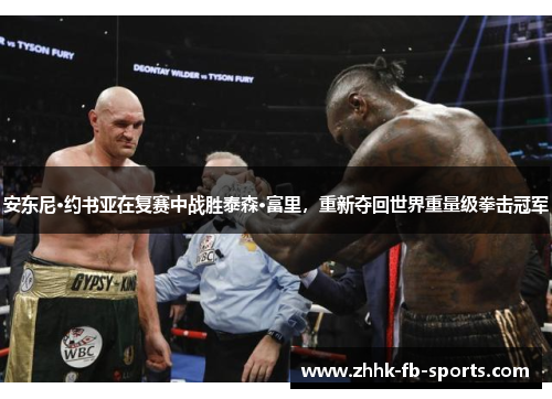 安东尼·约书亚在复赛中战胜泰森·富里,重新夺回世界重量级拳击冠军 安东尼·约书亚在复赛中战胜泰森·富里,重新夺回世界重量级拳击冠军