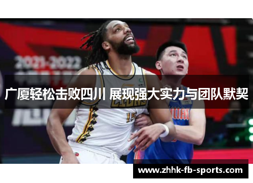 广厦轻松击败四川 展现强大实力与团队默契 广厦轻松击败四川 展现强大实力与团队默契