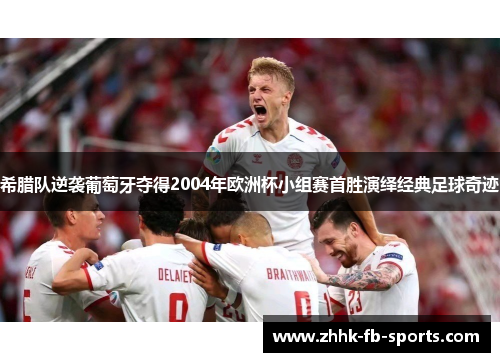 希腊队逆袭葡萄牙夺得2004年欧洲杯小组赛首胜演绎经典足球奇迹 希腊队逆袭葡萄牙夺得2004年欧洲杯小组赛首胜演绎经典足球奇迹