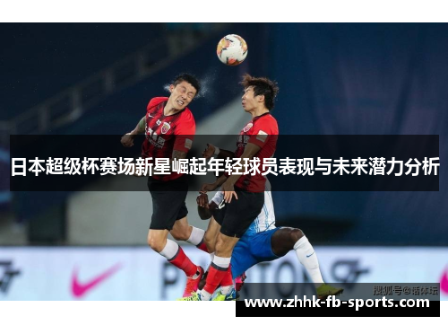日本超级杯赛场新星崛起年轻球员表现与未来潜力分析