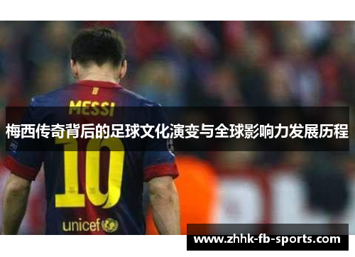 梅西传奇背后的足球文化演变与全球影响力发展历程