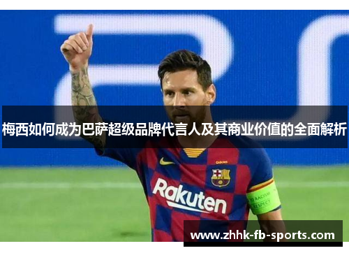 梅西如何成为巴萨超级品牌代言人及其商业价值的全面解析 梅西如何成为巴萨超级品牌代言人及其商业价值的全面解析