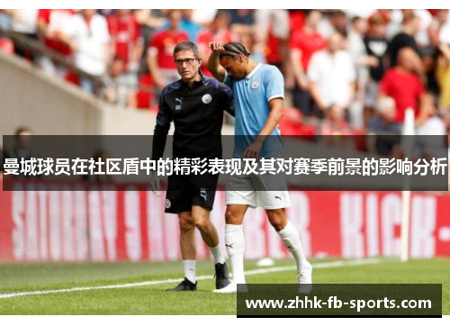 曼城球员在社区盾中的精彩表现及其对赛季前景的影响分析 曼城球员在社区盾中的精彩表现及其对赛季前景的影响分析