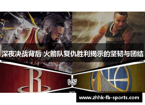 深夜决战背后 火箭队复仇胜利揭示的坚韧与团结 深夜决战背后 火箭队复仇胜利揭示的坚韧与团结