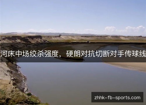河床中场绞杀强度，硬朗对抗切断对手传球线