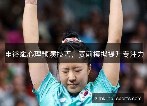 申裕斌心理预演技巧，赛前模拟提升专注力