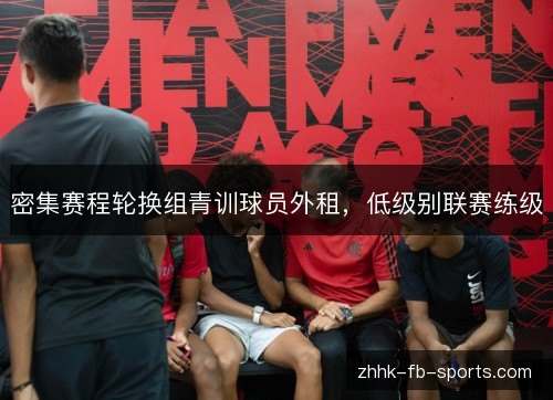 密集赛程轮换组青训球员外租，低级别联赛练级